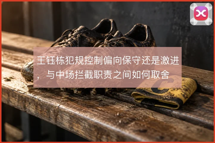 王钰栋犯规控制偏向保守还是激进,与中场拦截职责之间如何取舍