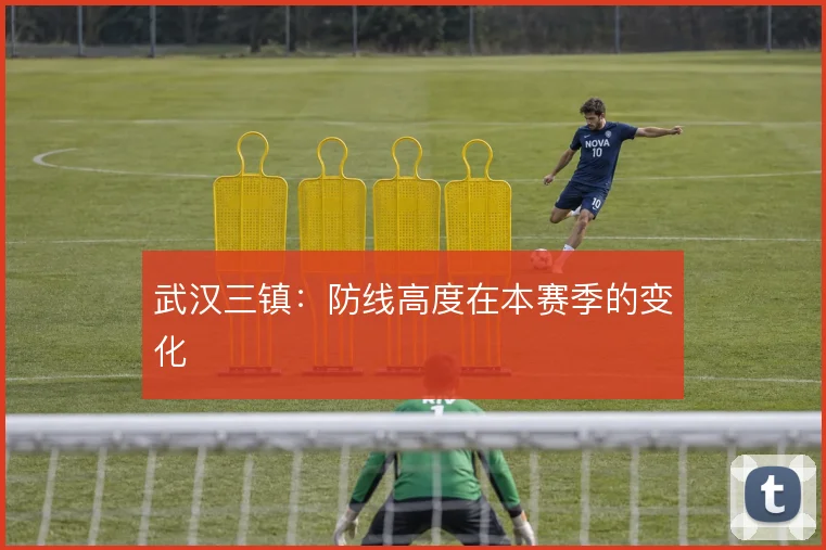 武汉三镇：防线高度在本赛季的变化