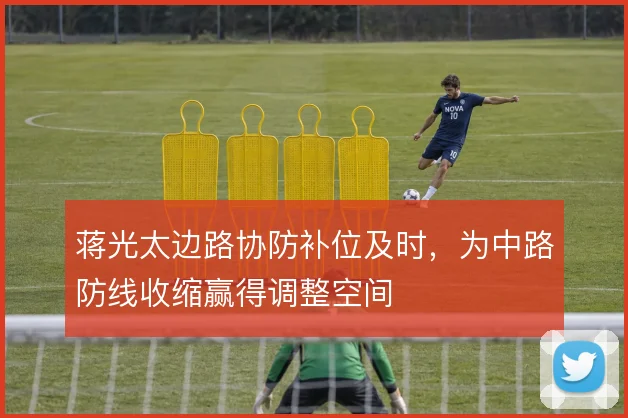 蒋光太边路协防补位及时,为中路防线收缩赢得调整空间