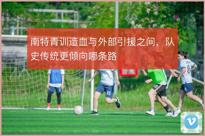 南特青训造血与外部引援之间，队史传统更倾向哪条路