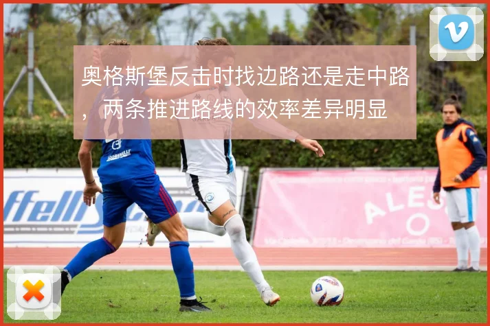 奥格斯堡反击时找边路还是走中路,两条推进路线的效率差异明显