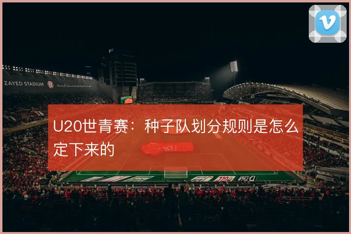 U20世青赛：种子队划分规则是怎么定下来的