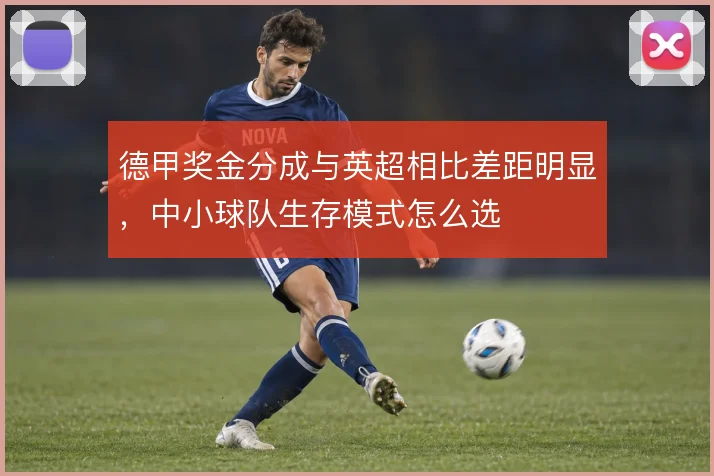 德甲奖金分成与英超相比差距明显,中小球队生存模式怎么选