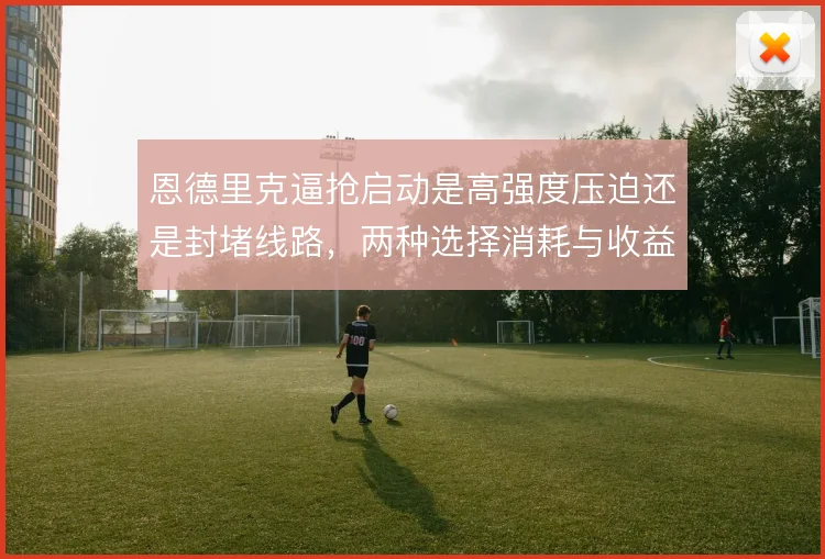 恩德里克逼抢启动是高强度压迫还是封堵线路，两种选择消耗与收益不同
