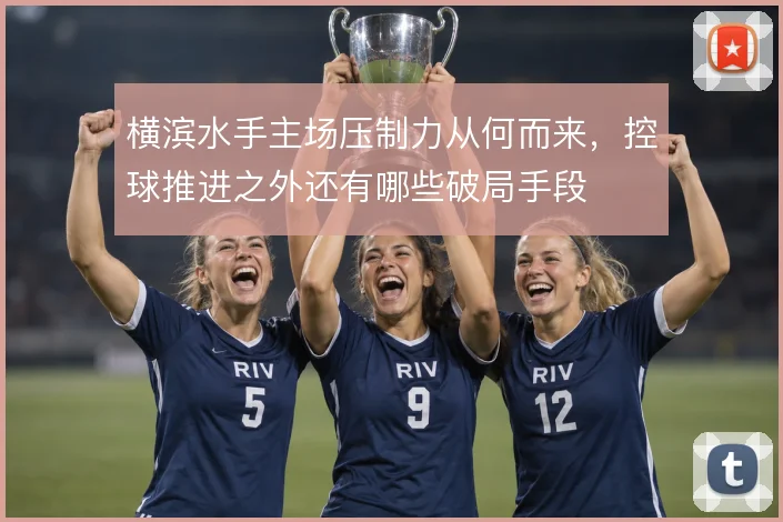 横滨水手主场压制力从何而来，控球推进之外还有哪些破局手段