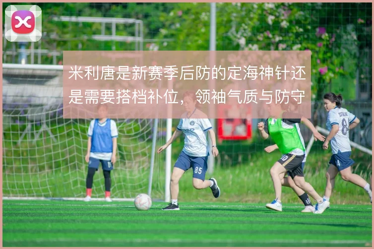 米利唐是新赛季后防的定海神针还是需要搭档补位，领袖气质与防守覆盖之间
