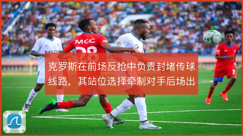 克罗斯在前场反抢中负责封堵传球线路,其站位选择牵制对手后场出球