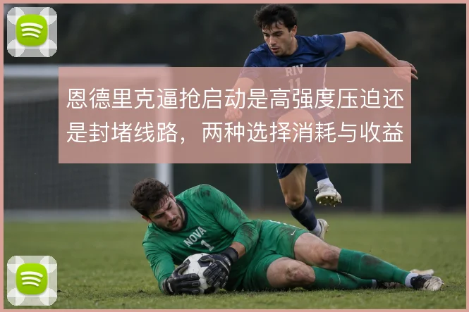恩德里克逼抢启动是高强度压迫还是封堵线路，两种选择消耗与收益不同