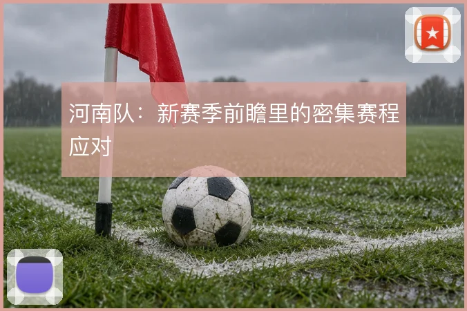 河南队：新赛季前瞻里的密集赛程应对