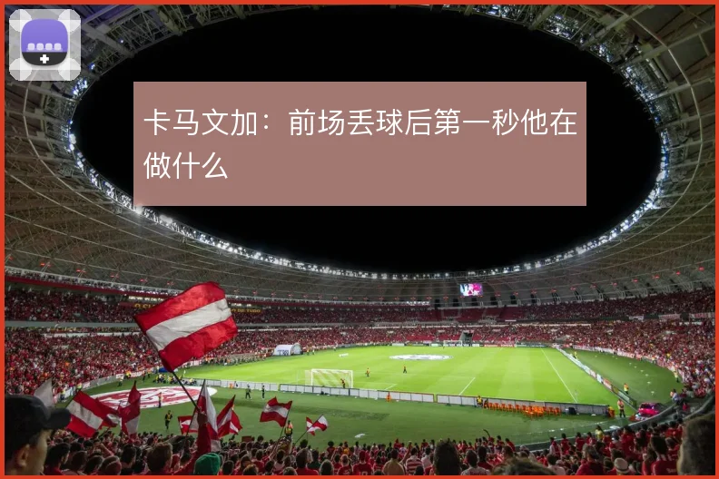 卡马文加：前场丢球后第一秒他在做什么
