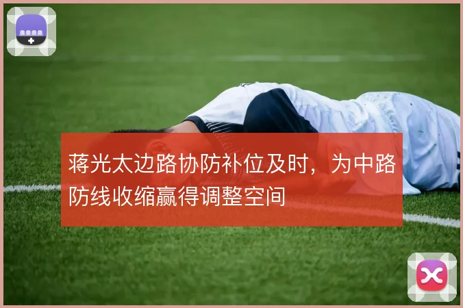 蒋光太边路协防补位及时,为中路防线收缩赢得调整空间