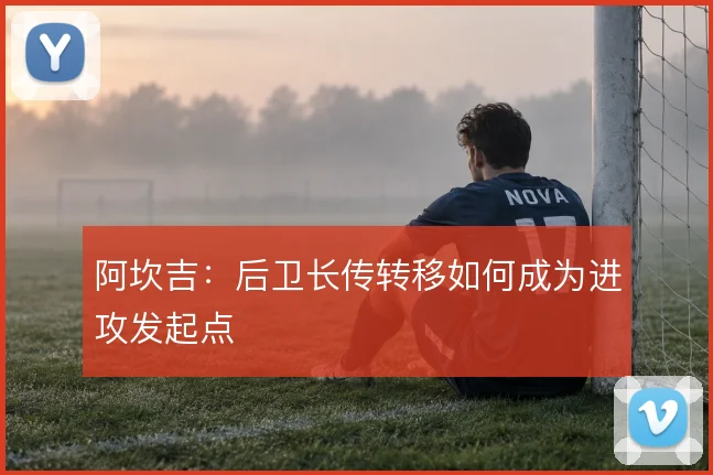 阿坎吉:后卫长传转移如何成为进攻发起点