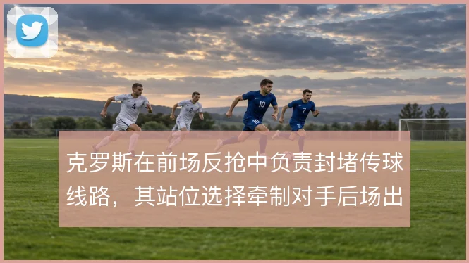 克罗斯在前场反抢中负责封堵传球线路,其站位选择牵制对手后场出球