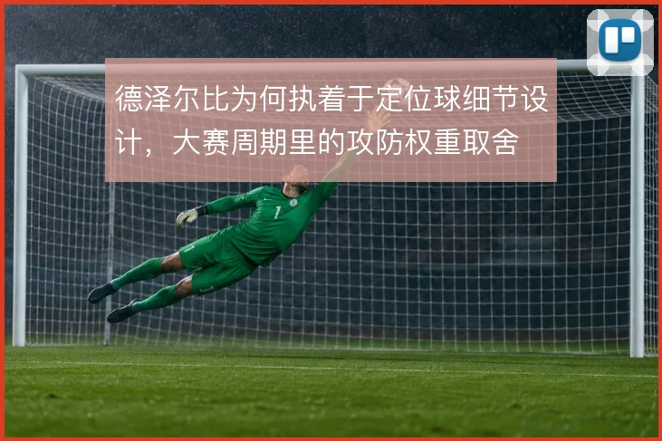 德泽尔比为何执着于定位球细节设计，大赛周期里的攻防权重取舍