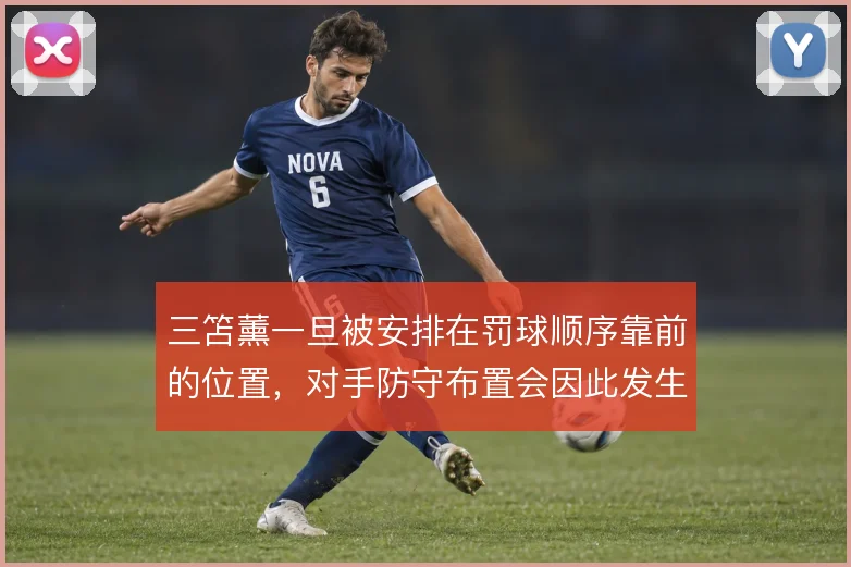 三笘薰一旦被安排在罚球顺序靠前的位置,对手防守布置会因此发生哪些倾斜