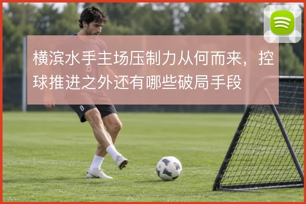 横滨水手主场压制力从何而来，控球推进之外还有哪些破局手段