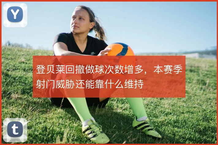 登贝莱回撤做球次数增多,本赛季射门威胁还能靠什么维持
