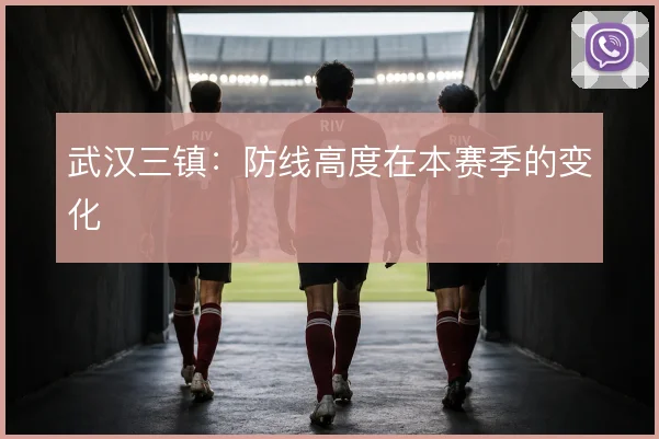 武汉三镇：防线高度在本赛季的变化