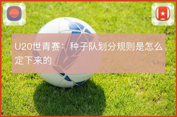 U20世青赛：种子队划分规则是怎么定下来的