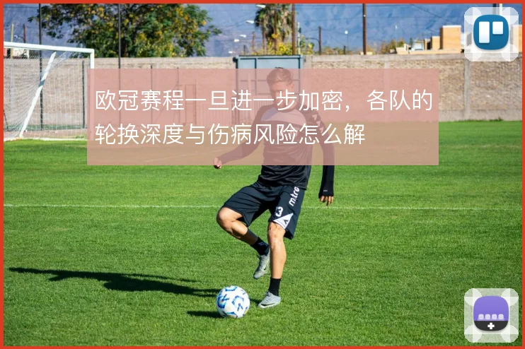 欧冠赛程一旦进一步加密，各队的轮换深度与伤病风险怎么解