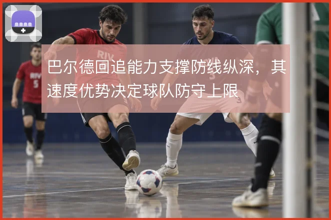 巴尔德回追能力支撑防线纵深,其速度优势决定球队防守上限