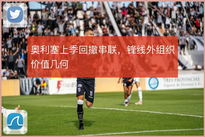 奥利塞上季回撤串联,锋线外组织价值几何