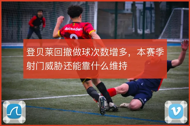 登贝莱回撤做球次数增多,本赛季射门威胁还能靠什么维持
