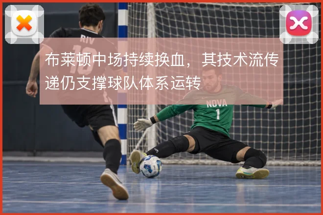 布莱顿中场持续换血，其技术流传递仍支撑球队体系运转