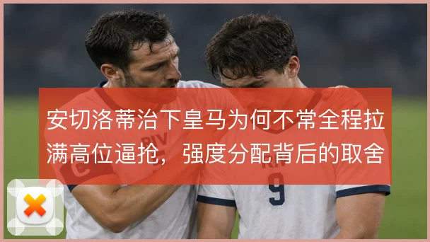 安切洛蒂治下皇马为何不常全程拉满高位逼抢,强度分配背后的取舍