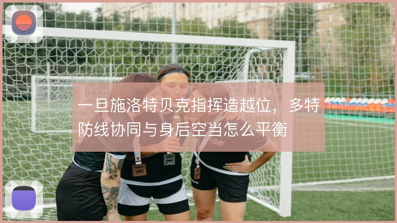 一旦施洛特贝克指挥造越位，多特防线协同与身后空当怎么平衡