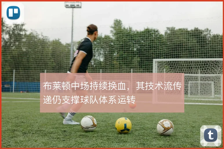 布莱顿中场持续换血，其技术流传递仍支撑球队体系运转