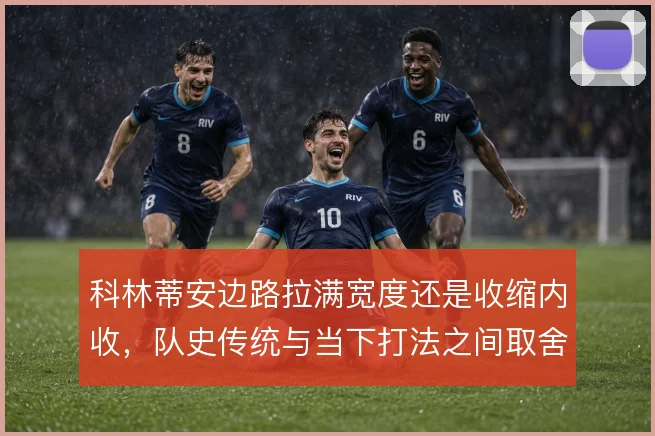 科林蒂安边路拉满宽度还是收缩内收,队史传统与当下打法之间取舍