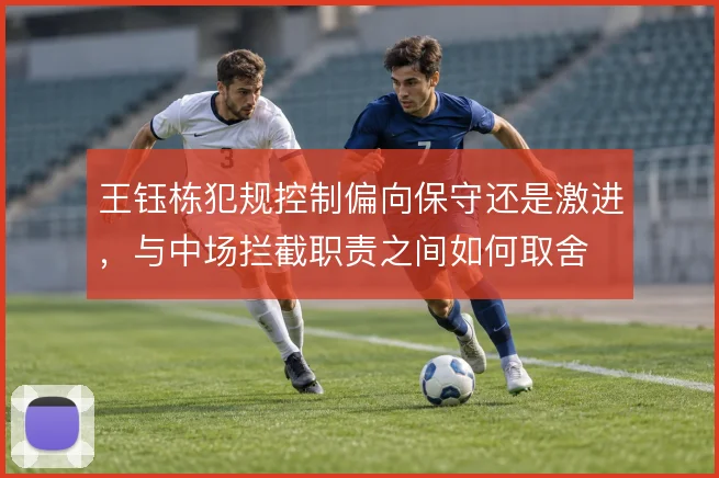 王钰栋犯规控制偏向保守还是激进,与中场拦截职责之间如何取舍