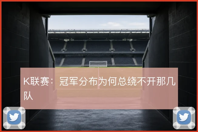 K联赛:冠军分布为何总绕不开那几队